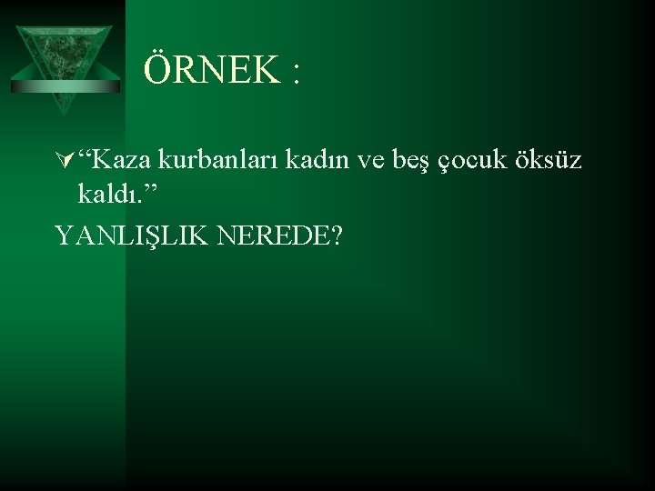 ÖRNEK : Ú “Kaza kurbanları kadın ve beş çocuk öksüz kaldı. ” YANLIŞLIK NEREDE?