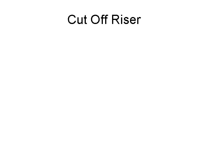 Cut Off Riser 