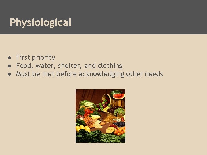 Physiological ● First priority ● Food, water, shelter, and clothing ● Must be met