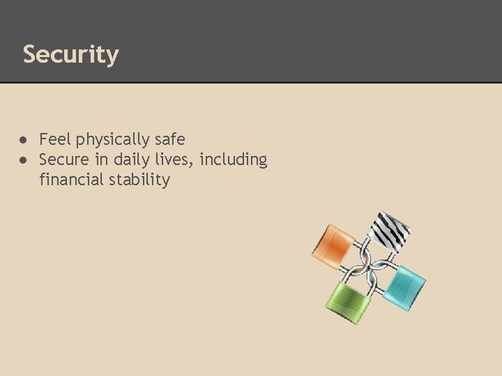 Security ● Feel physically safe ● Secure in daily lives, including financial stability 