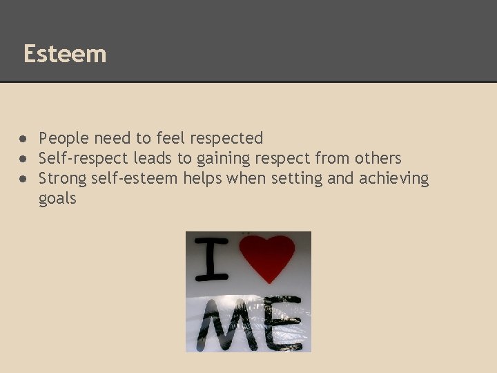 Esteem ● People need to feel respected ● Self-respect leads to gaining respect from