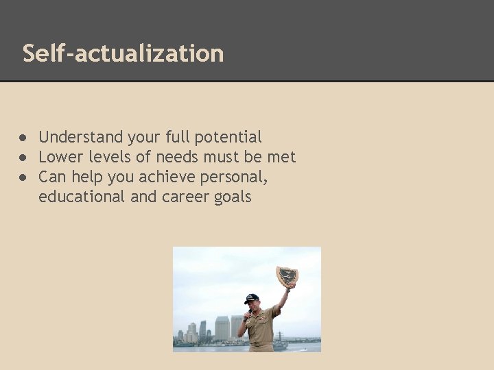 Self-actualization ● Understand your full potential ● Lower levels of needs must be met