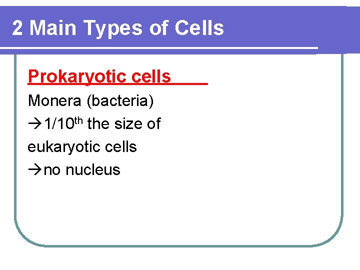 2 Main Types of Cells Prokaryotic cells Monera (bacteria) 1/10 th the size of