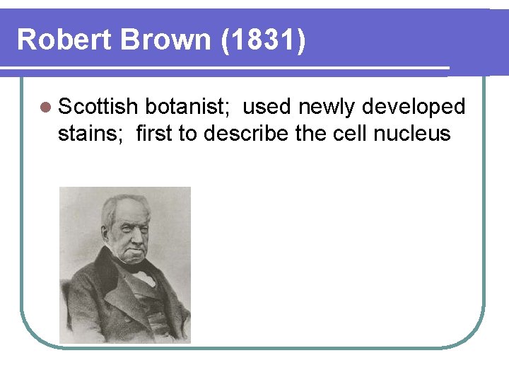 Robert Brown (1831) l Scottish botanist; used newly developed stains; first to describe the