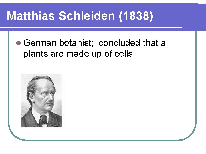 Matthias Schleiden (1838) l German botanist; concluded that all plants are made up of