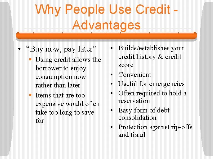 Why People Use Credit Advantages • “Buy now, pay later” § Using credit allows