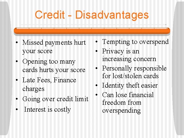 Credit - Disadvantages • Missed payments hurt your score • Opening too many cards