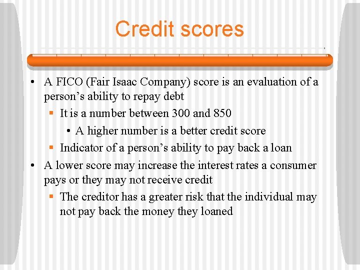 Credit scores • A FICO (Fair Isaac Company) score is an evaluation of a