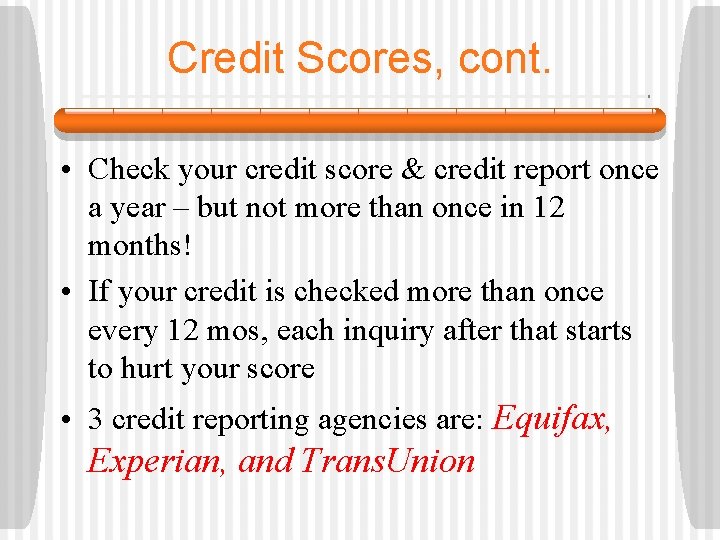 Credit Scores, cont. • Check your credit score & credit report once a year