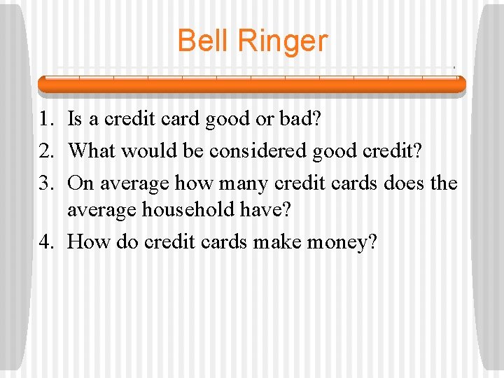 Bell Ringer 1. Is a credit card good or bad? 2. What would be