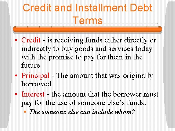 Credit and Installment Debt Terms • Credit - is receiving funds either directly or