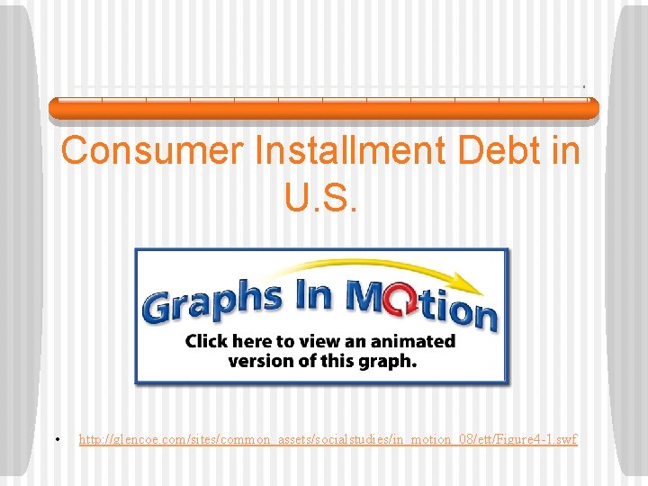 Consumer Installment Debt in U. S. • http: //glencoe. com/sites/common_assets/socialstudies/in_motion_08/ett/Figure 4 -1. swf 