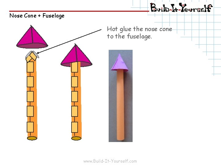 Nose Cone + Fuselage Hot glue the nose cone to the fuselage. www. Build-It-Yourself.