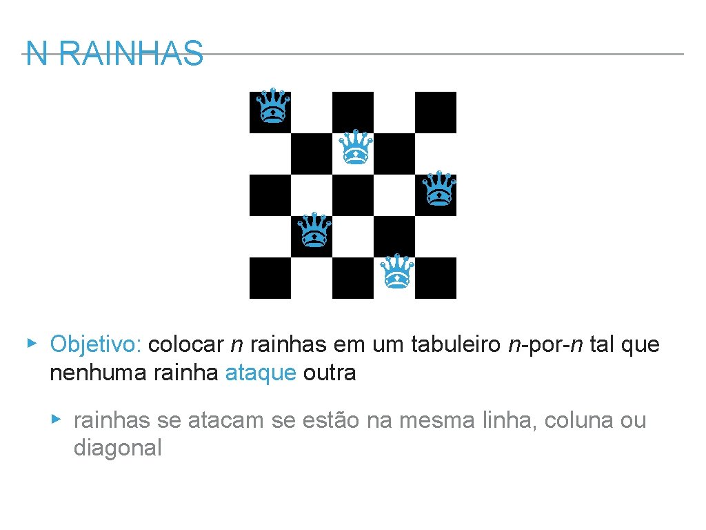 N RAINHAS ♛ ♛ ♛ ▸ Objetivo: colocar n rainhas em um tabuleiro n-por-n