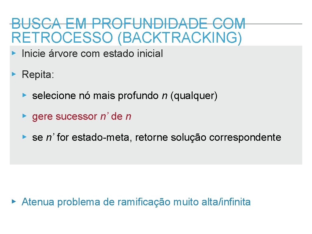 BUSCA EM PROFUNDIDADE COM RETROCESSO (BACKTRACKING) ▸ Inicie árvore com estado inicial ▸ Repita: