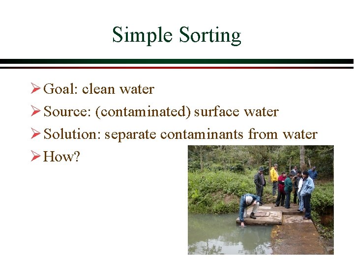 Simple Sorting Ø Goal: clean water Ø Source: (contaminated) surface water Ø Solution: separate Simple Sorting Ø Goal: clean water Ø Source: (contaminated) surface water Ø Solution: separate