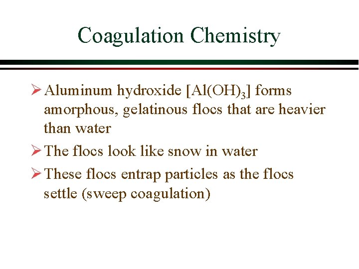 Coagulation Chemistry Ø Aluminum hydroxide [Al(OH)3] forms amorphous, gelatinous flocs that are heavier than