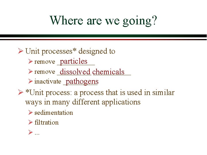 Where are we going? Ø Unit processes* designed to particles Ø remove ___________ dissolved Where are we going? Ø Unit processes* designed to particles Ø remove ___________ dissolved