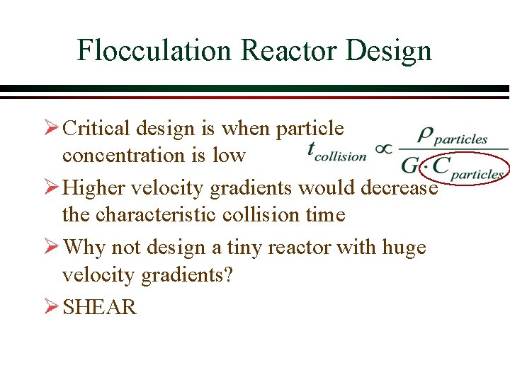 Flocculation Reactor Design Ø Critical design is when particle concentration is low Ø Higher Flocculation Reactor Design Ø Critical design is when particle concentration is low Ø Higher
