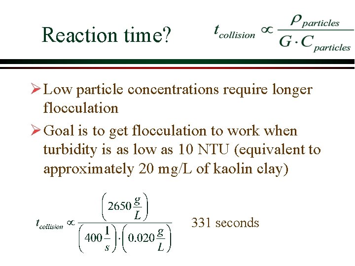 Reaction time? Ø Low particle concentrations require longer flocculation Ø Goal is to get Reaction time? Ø Low particle concentrations require longer flocculation Ø Goal is to get