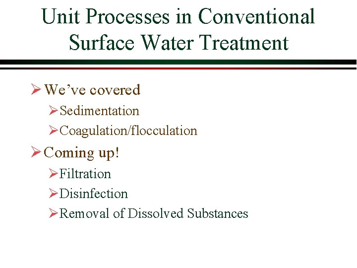 Unit Processes in Conventional Surface Water Treatment Ø We’ve covered ØSedimentation ØCoagulation/flocculation Ø Coming Unit Processes in Conventional Surface Water Treatment Ø We’ve covered ØSedimentation ØCoagulation/flocculation Ø Coming