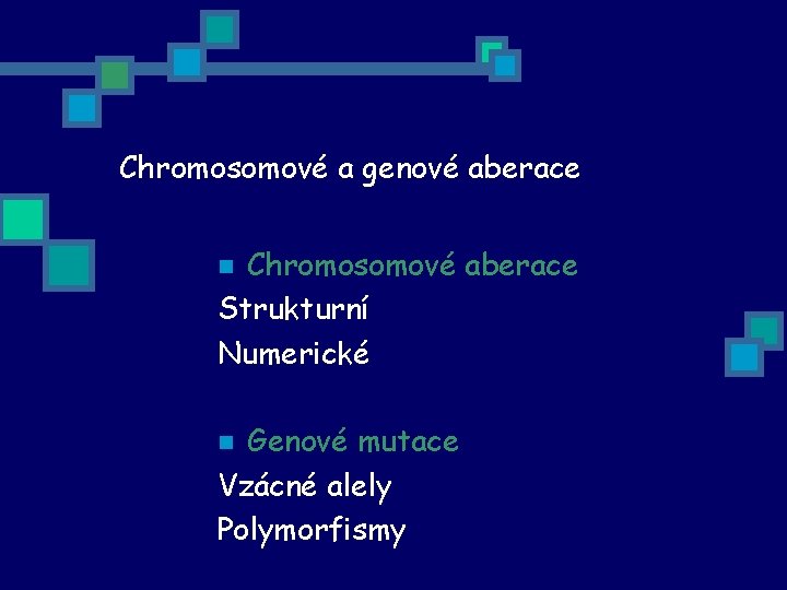 Chromosomové a genové aberace Chromosomové aberace Strukturní Numerické n Genové mutace Vzácné alely Polymorfismy
