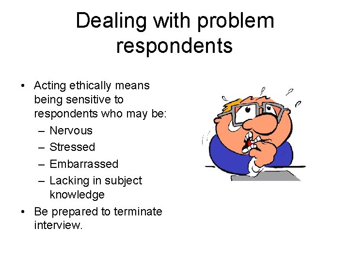 Dealing with problem respondents • Acting ethically means being sensitive to respondents who may