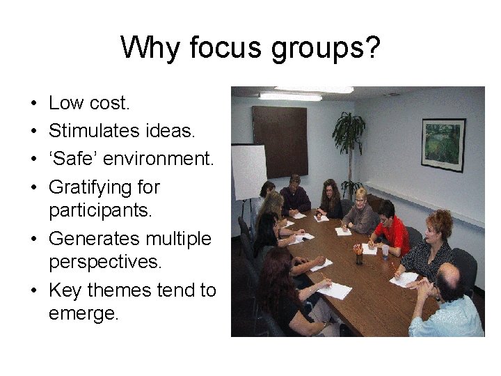 Why focus groups? • • Low cost. Stimulates ideas. ‘Safe’ environment. Gratifying for participants.