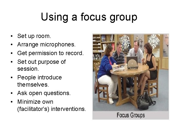 Using a focus group • • Set up room. Arrange microphones. Get permission to