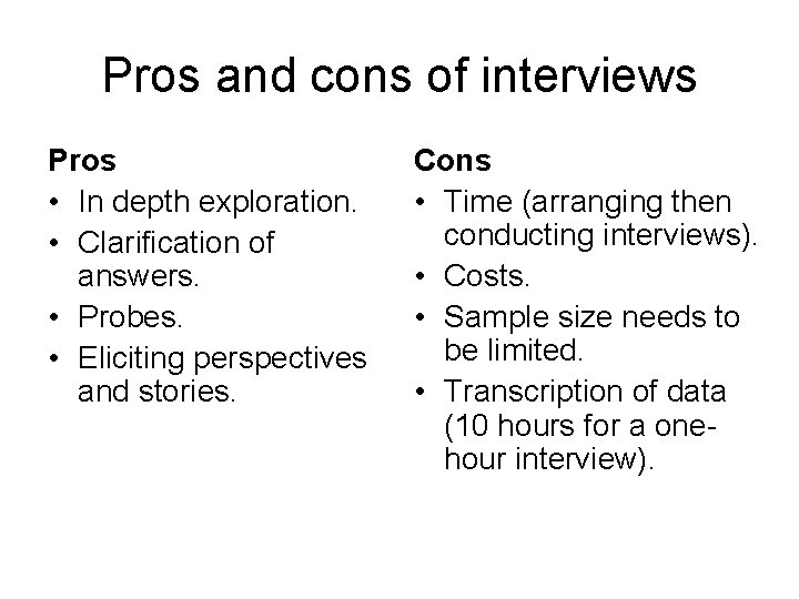 Pros and cons of interviews Pros • In depth exploration. • Clarification of answers. Pros and cons of interviews Pros • In depth exploration. • Clarification of answers.