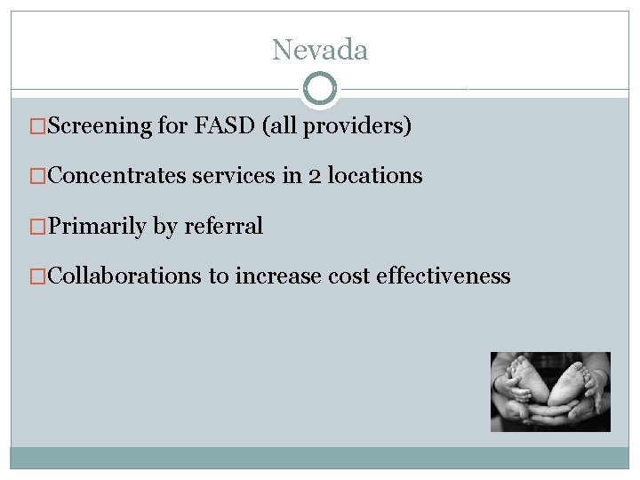 Nevada �Screening for FASD (all providers) �Concentrates services in 2 locations �Primarily by referral