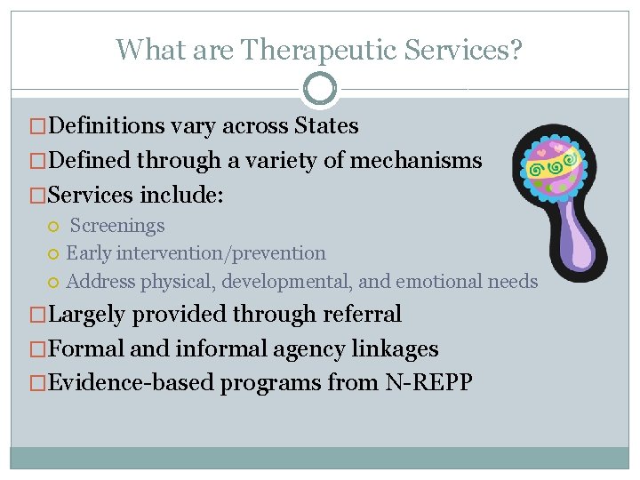 What are Therapeutic Services? �Definitions vary across States �Defined through a variety of mechanisms