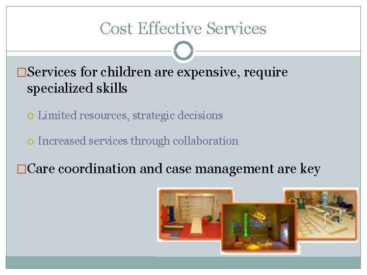 Cost Effective Services �Services for children are expensive, require specialized skills Limited resources, strategic
