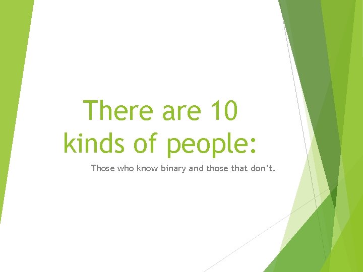There are 10 kinds of people: Those who know binary and those that don’t. There are 10 kinds of people: Those who know binary and those that don’t.