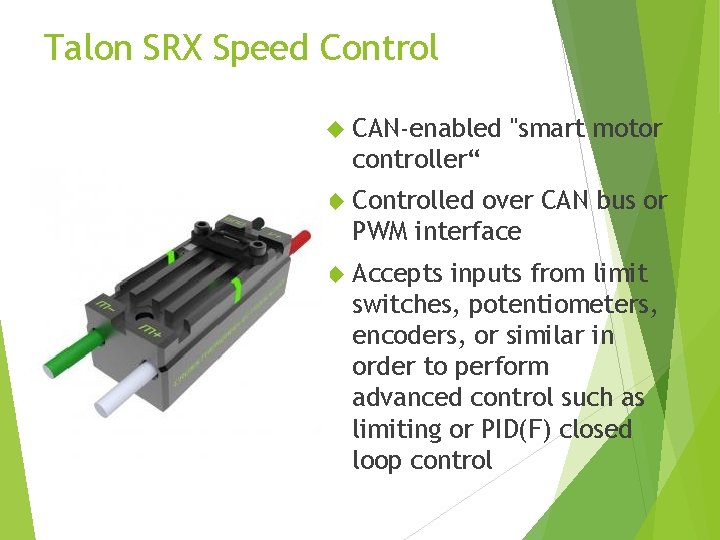 Talon SRX Speed Control CAN-enabled "smart motor controller“ Controlled over CAN bus or PWM Talon SRX Speed Control CAN-enabled "smart motor controller“ Controlled over CAN bus or PWM