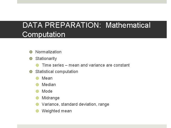 DATA PREPARATION: Mathematical Computation Normalization Stationarity Time series – mean and variance are constant DATA PREPARATION: Mathematical Computation Normalization Stationarity Time series – mean and variance are constant