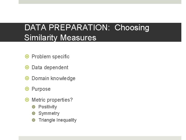 DATA PREPARATION: Choosing Similarity Measures Problem specific Data dependent Domain knowledge Purpose Metric properties?