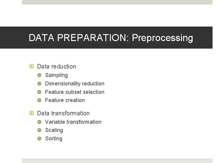 DATA PREPARATION: Preprocessing Data reduction Sampling Dimensionality reduction Feature subset selection Feature creation Data