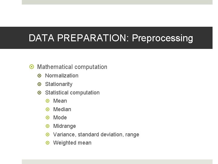 DATA PREPARATION: Preprocessing Mathematical computation Normalization Stationarity Statistical computation Mean Median Mode Midrange Variance,