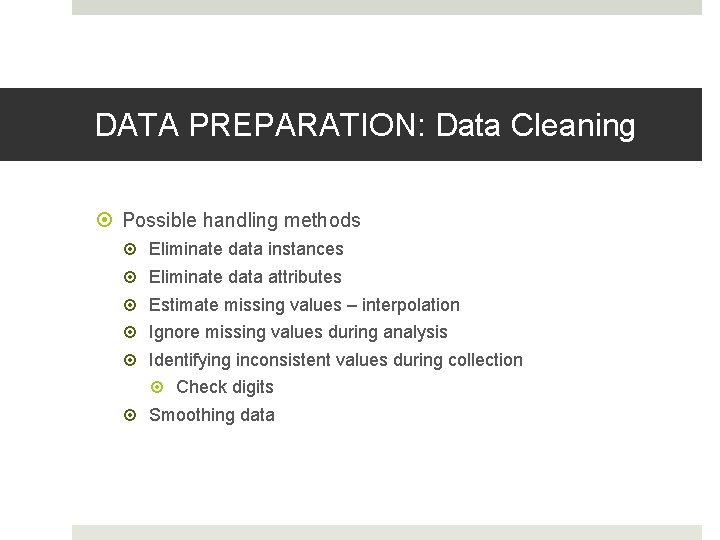 DATA PREPARATION: Data Cleaning Possible handling methods Eliminate data instances Eliminate data attributes Estimate DATA PREPARATION: Data Cleaning Possible handling methods Eliminate data instances Eliminate data attributes Estimate