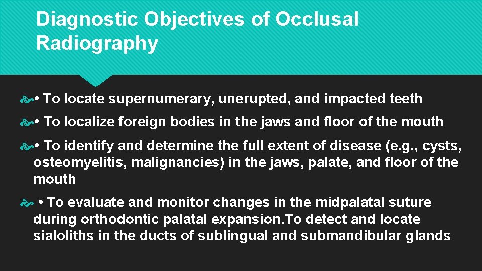 Diagnostic Objectives of Occlusal Radiography • To locate supernumerary, unerupted, and impacted teeth •