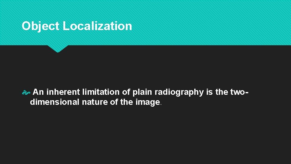 Object Localization An inherent limitation of plain radiography is the twodimensional nature of the