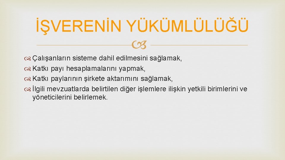 İŞVERENİN YÜKÜMLÜLÜĞÜ Çalışanların sisteme dahil edilmesini sağlamak, Katkı payı hesaplamalarını yapmak, Katkı paylarının şirkete