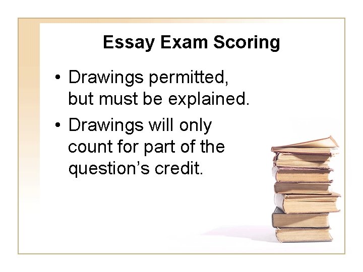 Essay Exam Scoring • Drawings permitted, but must be explained. • Drawings will only