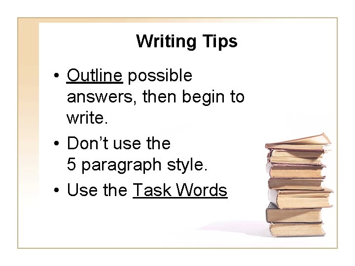 Writing Tips • Outline possible answers, then begin to write. • Don’t use the