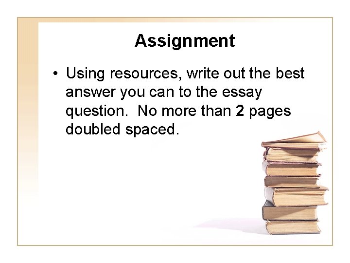 Assignment • Using resources, write out the best answer you can to the essay