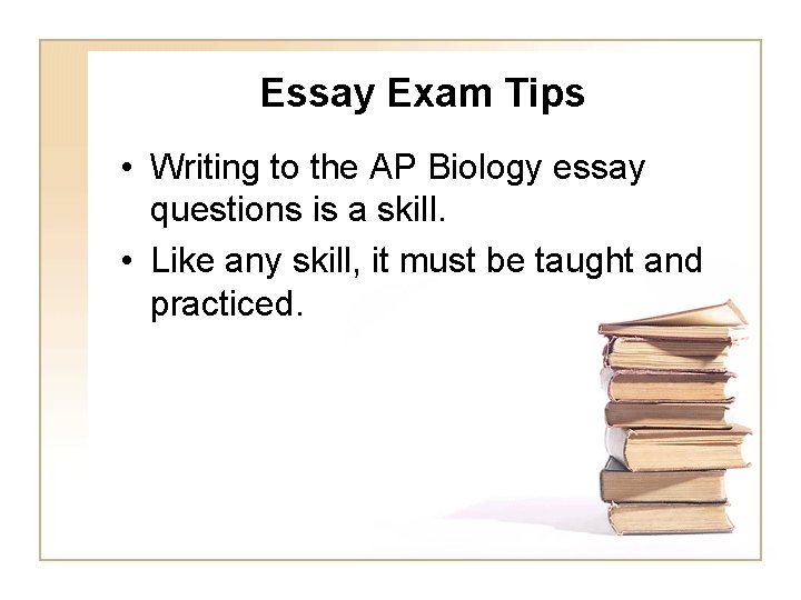 Essay Exam Tips • Writing to the AP Biology essay questions is a skill.