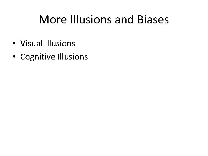 More Illusions and Biases • Visual Illusions • Cognitive Illusions 