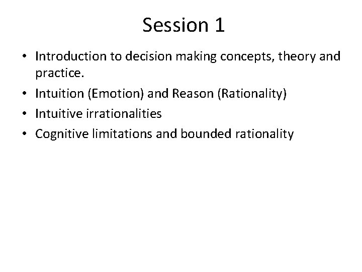Session 1 • Introduction to decision making concepts, theory and practice. • Intuition (Emotion)