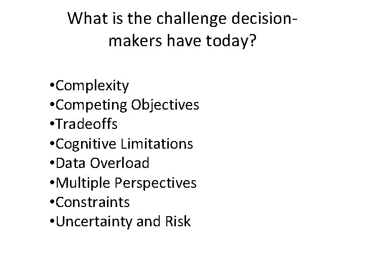 What is the challenge decision- makers have today? • Complexity • Competing Objectives •